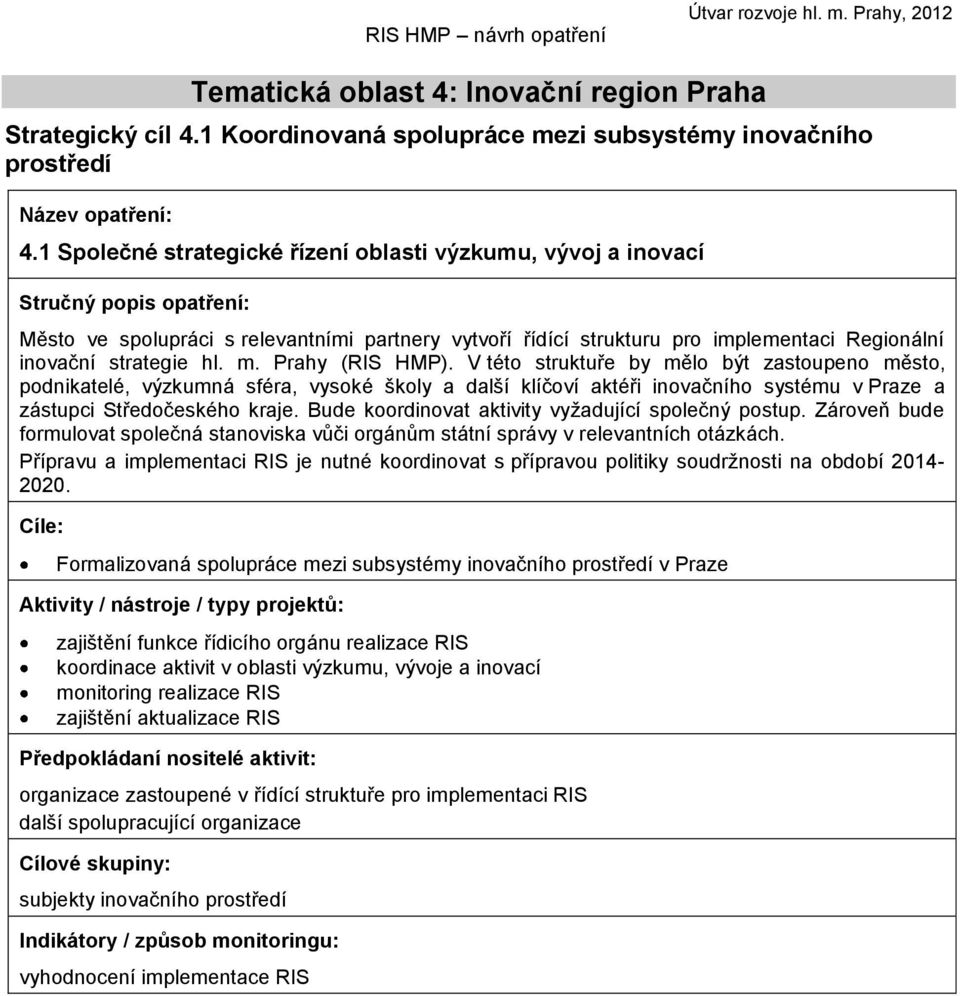 Prahy (RIS HMP). V této struktuře by mělo být zastoupeno město, podnikatelé, výzkumná sféra, vysoké školy a další klíčoví aktéři inovačního systému v Praze a zástupci Středočeského kraje.