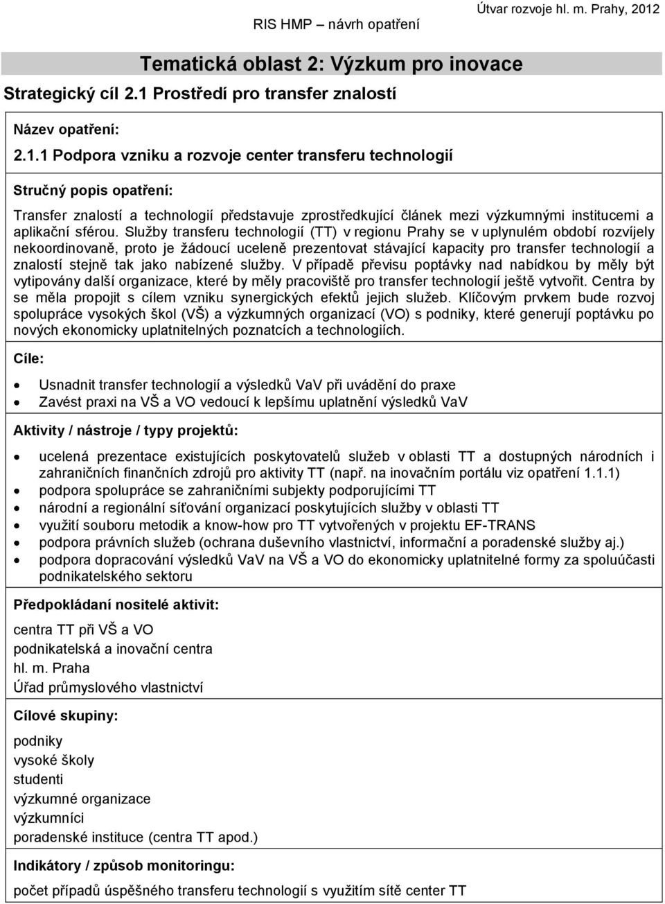 1 Podpora vzniku a rozvoje center transferu technologií Transfer znalostí a technologií představuje zprostředkující článek mezi výzkumnými institucemi a aplikační sférou.