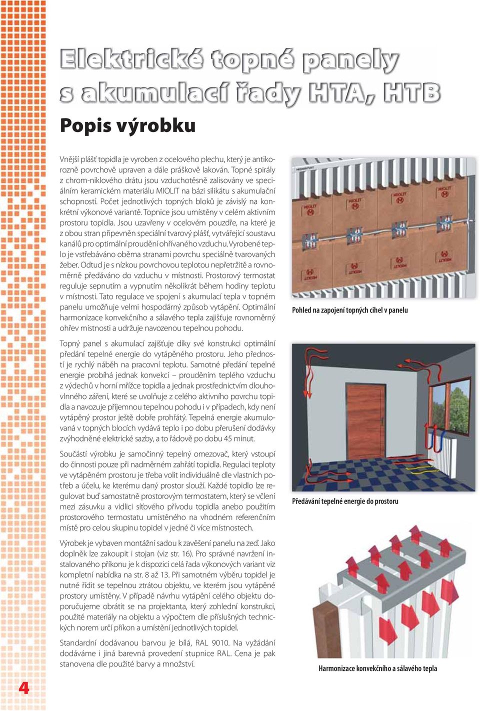 Počet jednotlivých topných bloků je závislý na konkrétní výkonové variantě. Topnice jsou umístěny v celém aktivním prostoru topidla.