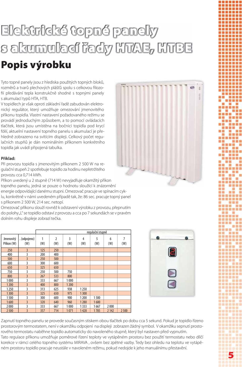 Vlastní nastavení požadovaného režimu se provádí jednoduchým způsobem, a to pomocí ovládacích tlačítek, která jsou umístěna na bočnici topidla pod krycí fólií, aktuelní nastavení topného panelu s