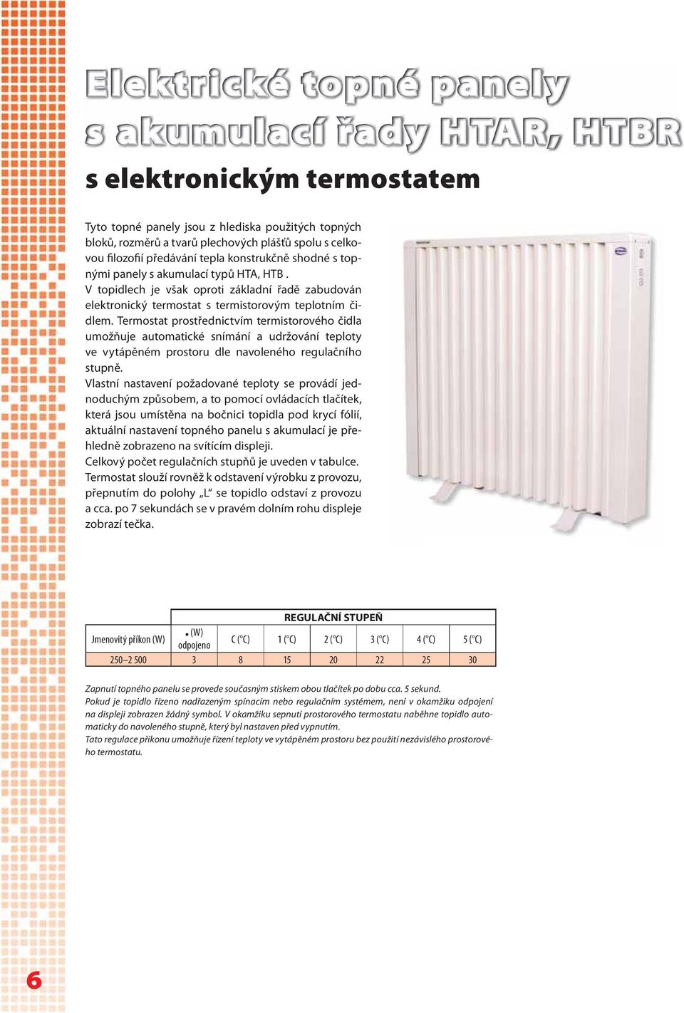 Termostat prostřednictvím termistorového čidla umožňuje automatické snímání a udržování teploty ve vytápěném prostoru dle navoleného regulačního stupně.
