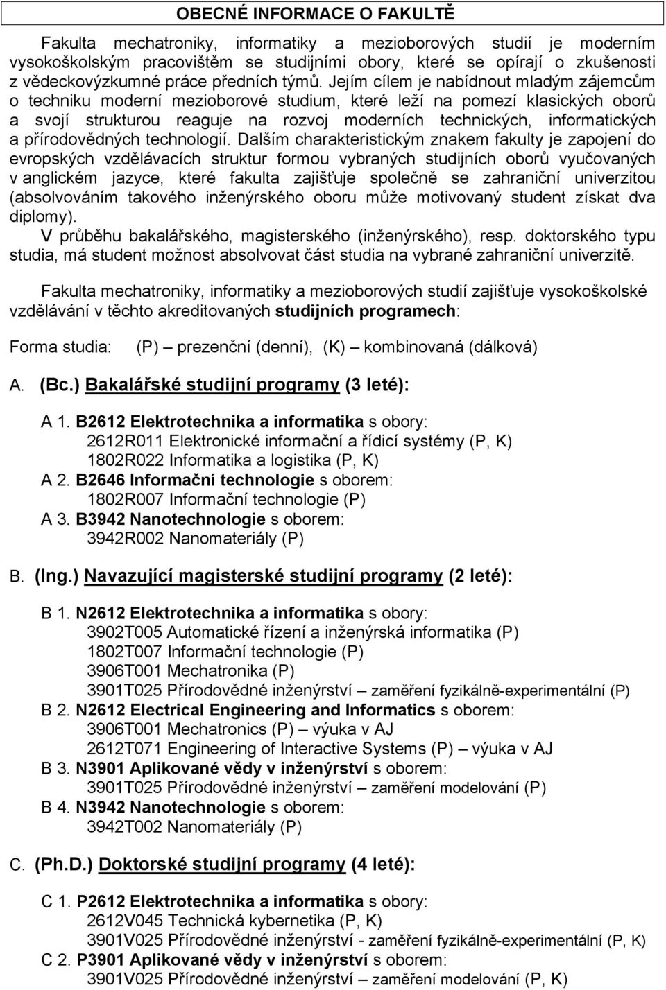 Jejím cílem je nabídnout mladým zájemcům o techniku moderní mezioborové studium, které leží na pomezí klasických oborů a svojí strukturou reaguje na rozvoj moderních technických, informatických a