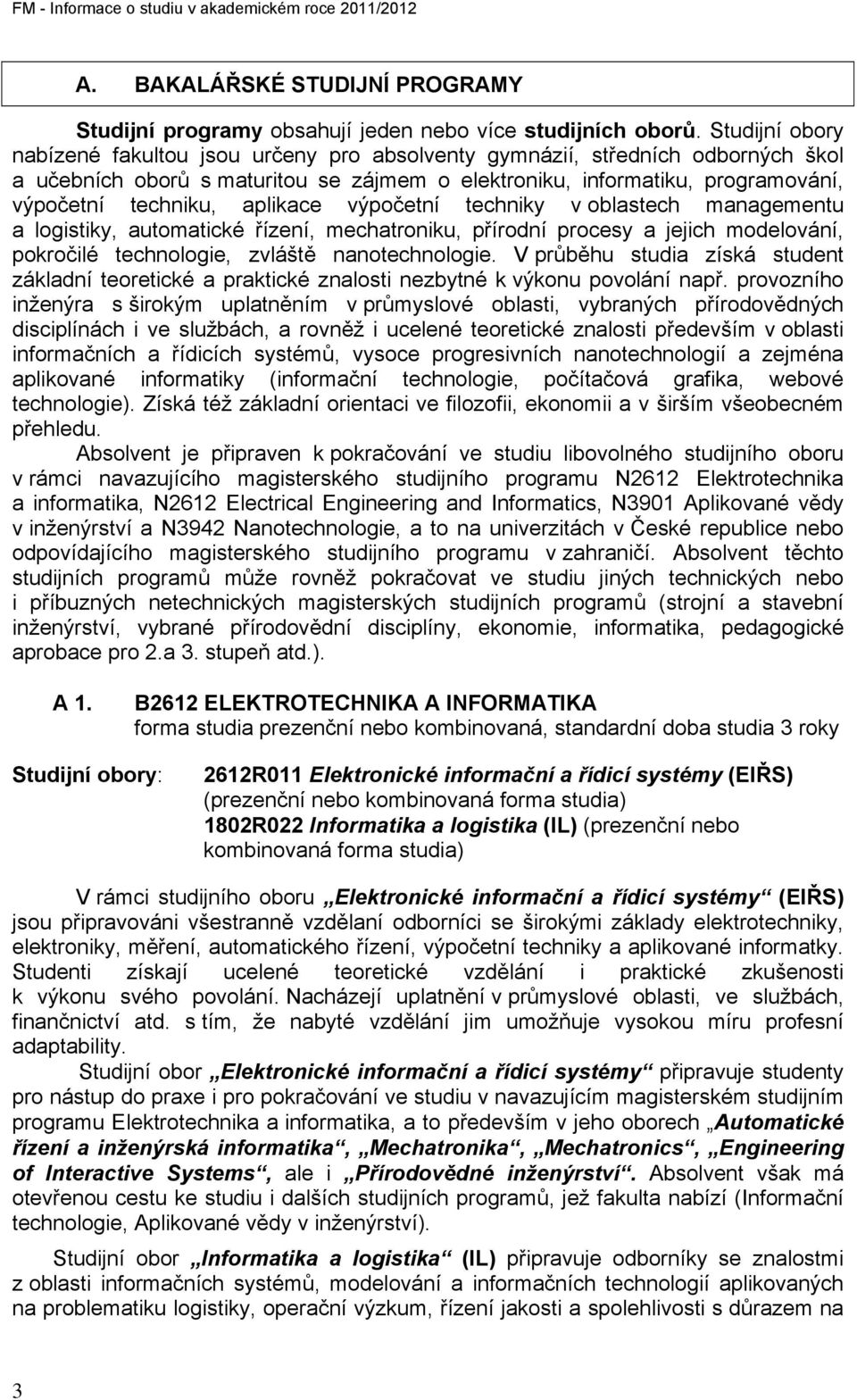 aplikace výpočetní techniky v oblastech managementu a logistiky, automatické řízení, mechatroniku, přírodní procesy a jejich modelování, pokročilé technologie, zvláště nanotechnologie.