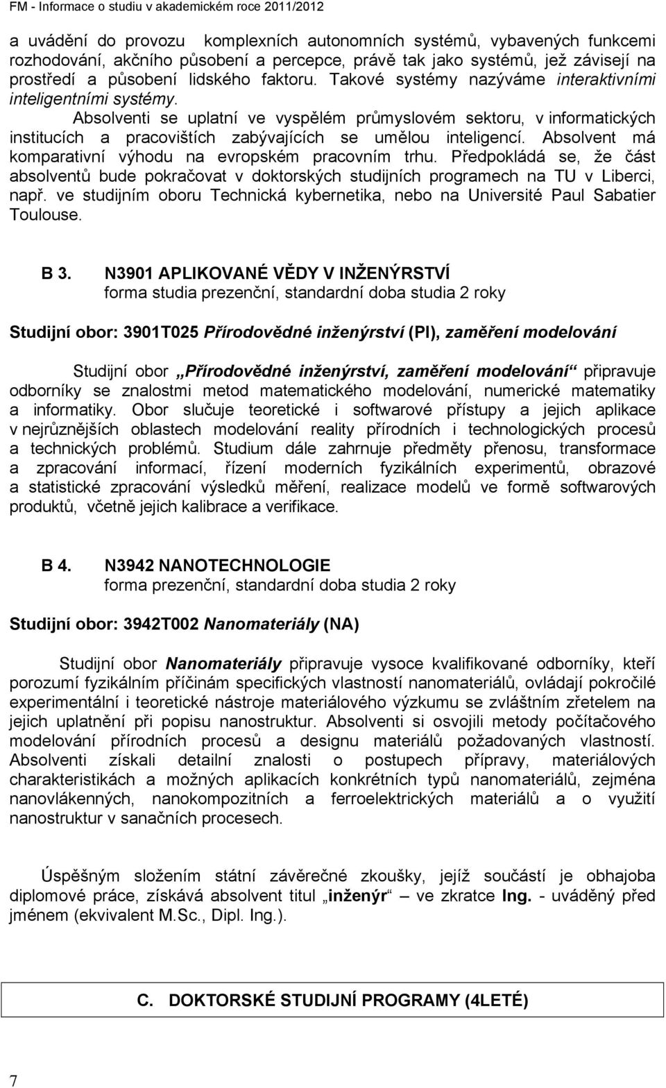 Absolventi se uplatní ve vyspělém průmyslovém sektoru, v informatických institucích a pracovištích zabývajících se umělou inteligencí. Absolvent má komparativní výhodu na evropském pracovním trhu.