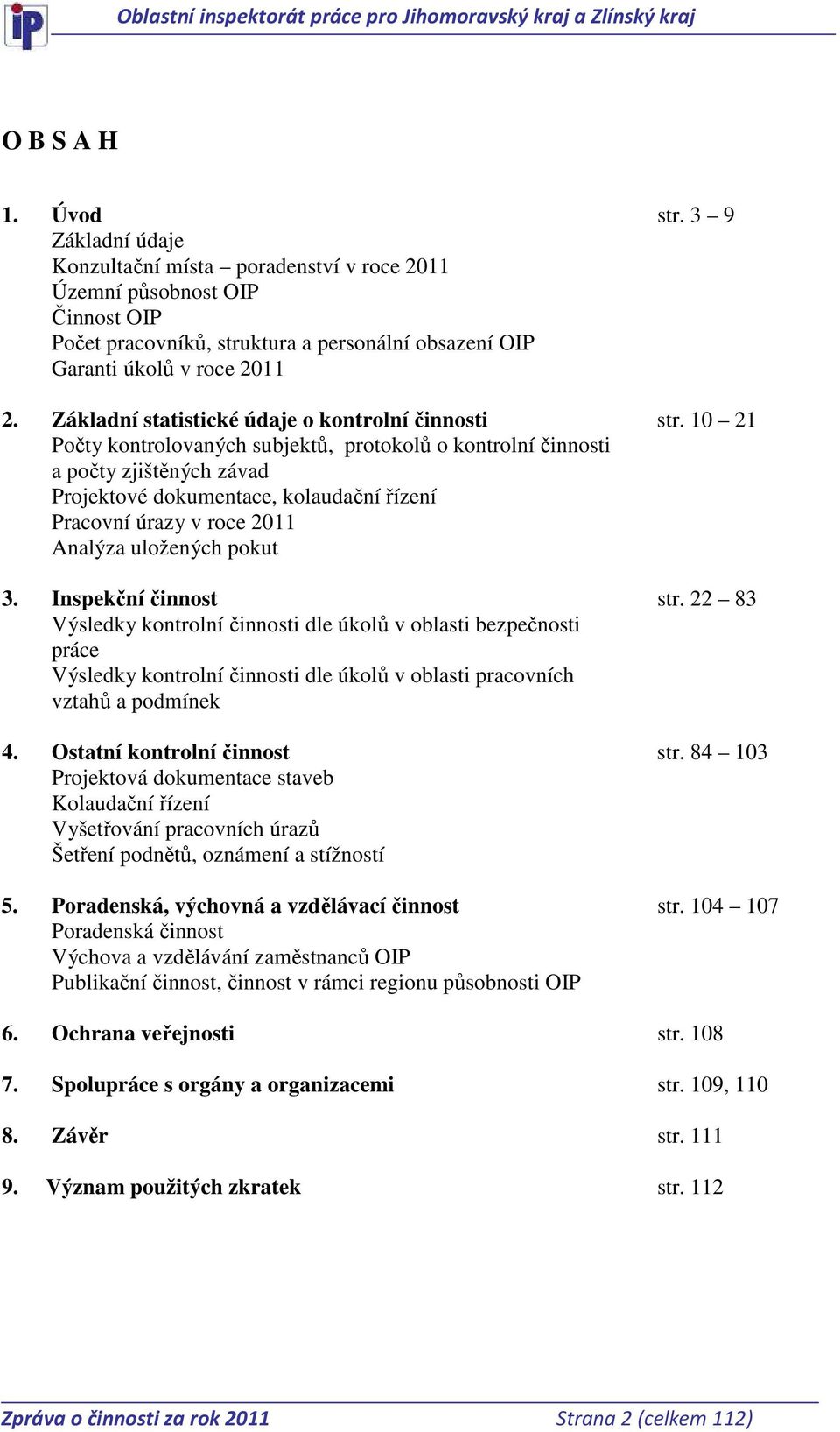 10 21 Počty kontrolovaných subjektů, protokolů o kontrolní činnosti a počty zjištěných závad Projektové dokumentace, kolaudační řízení Pracovní úrazy v roce 2011 Analýza uložených pokut 3.