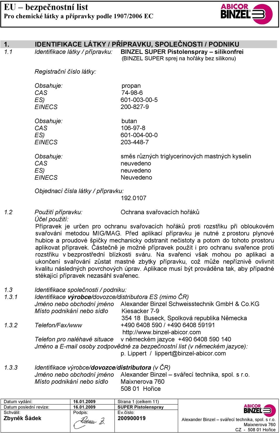 200-827-9 Obsahuje: butan CAS 106-97-8 ES) 601-004-00-0 EINECS 203-448-7 Obsahuje: CAS ES) EINECS směs různých triglycerinových mastných kyselin neuvedeno neuvedeno Neuvedeno Datum vydání: 16.01.2009 Strana 1 (celkem 11) Objednací čísla látky / přípravku: 192.