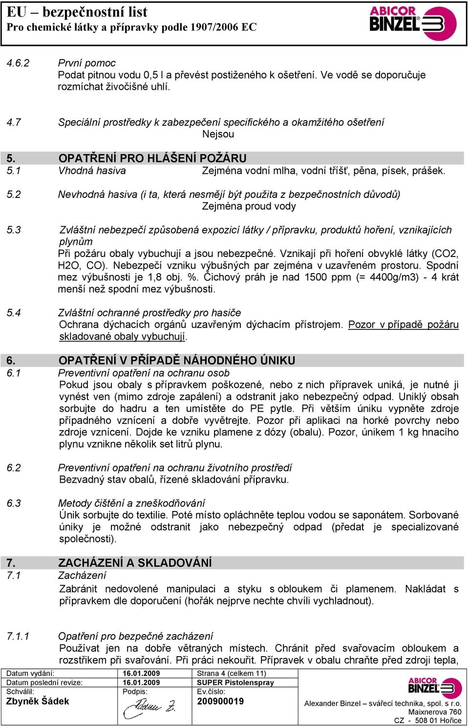 3 Zvláštní nebezpečí způsobená expozicí látky / přípravku, produktů hoření, vznikajících plynům Při požáru obaly vybuchují a jsou nebezpečné. Vznikají při hoření obvyklé látky (CO2, H2O, CO).
