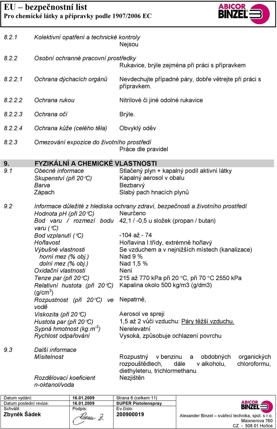 FYZIKÁLNÍ A CHEMICKÉ VLASTNOSTI 9.1 Obecné informace Stlačený plyn + kapalný podíl aktivní látky Skupenství (při 20 C) Kapalný aerosol v obalu Barva Bezbarvý Zápach Slabý pach hnacích plynů 9.