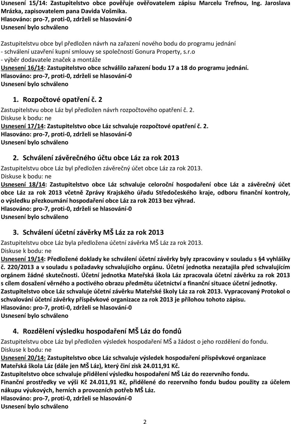 1. Rozpočtové opatření č. 2 Zastupitelstvu obce Láz byl předložen návrh rozpočtového opatření č. 2. Usnesení 17/14: Zastupitelstvo obce Láz schvaluje rozpočtové opatření č. 2. 2. Schválení závěrečného účtu obce Láz za rok 2013 Zastupitelstvu obce Láz byl předložen závěrečný účet obce Láz za rok 2013.