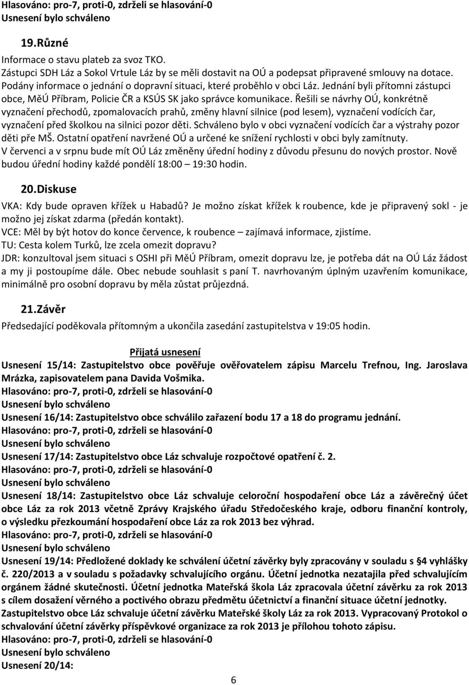 Řešili se návrhy OÚ, konkrétně vyznačení přechodů, zpomalovacích prahů, změny hlavní silnice (pod lesem), vyznačení vodících čar, vyznačení před školkou na silnici pozor děti.