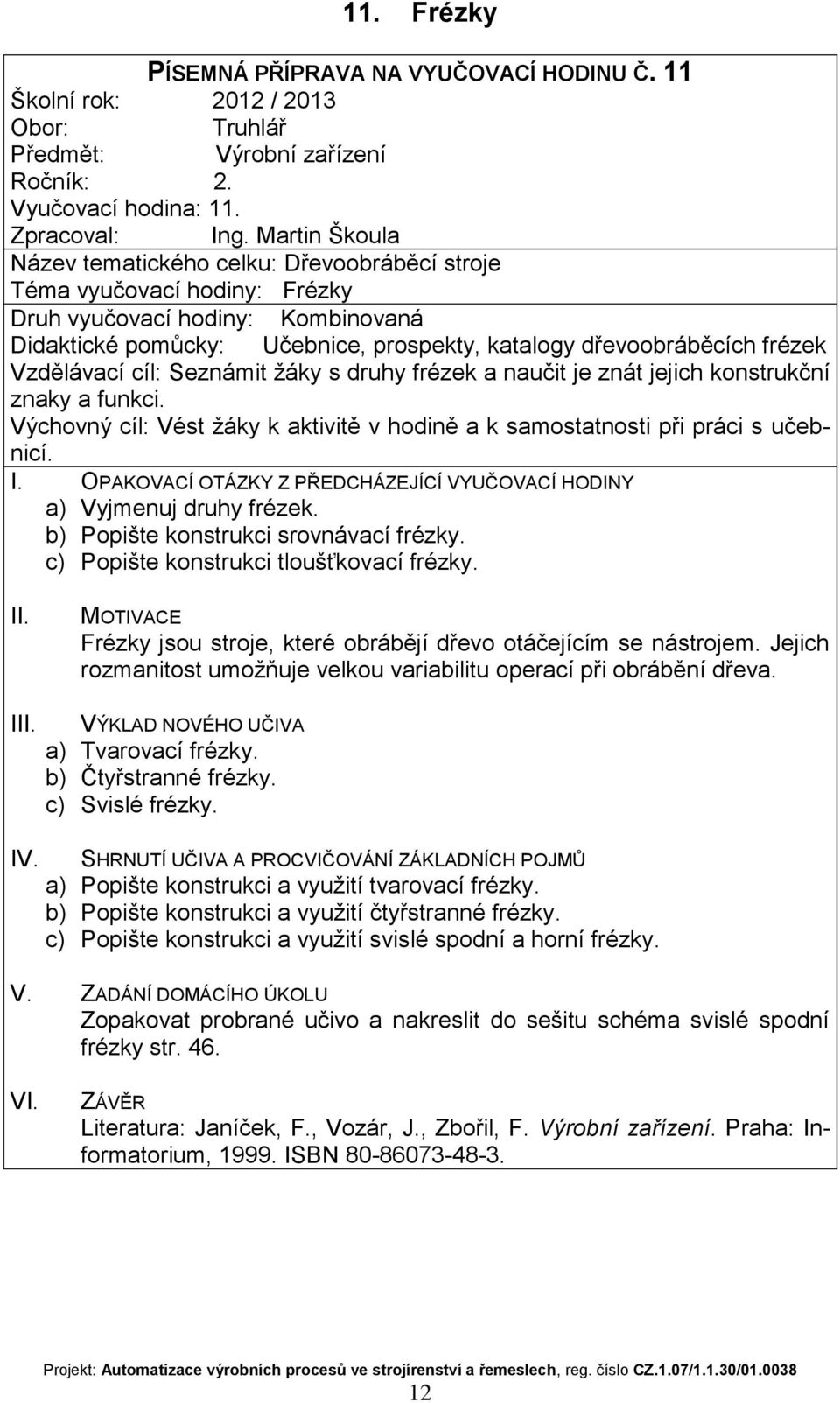 naučit je znát jejich konstrukční znaky a funkci. a) Vyjmenuj druhy frézek. b) Popište konstrukci srovnávací frézky. c) Popište konstrukci tloušťkovací frézky.