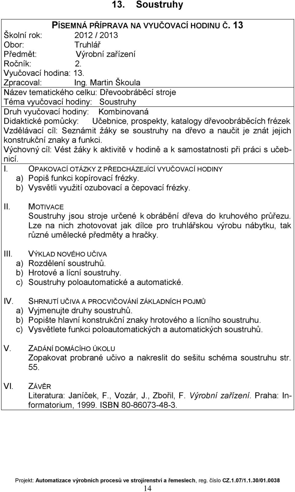 dřevo a naučit je znát jejich konstrukční znaky a funkci. a) Popiš funkci kopírovací frézky. b) Vysvětli využití ozubovací a čepovací frézky.