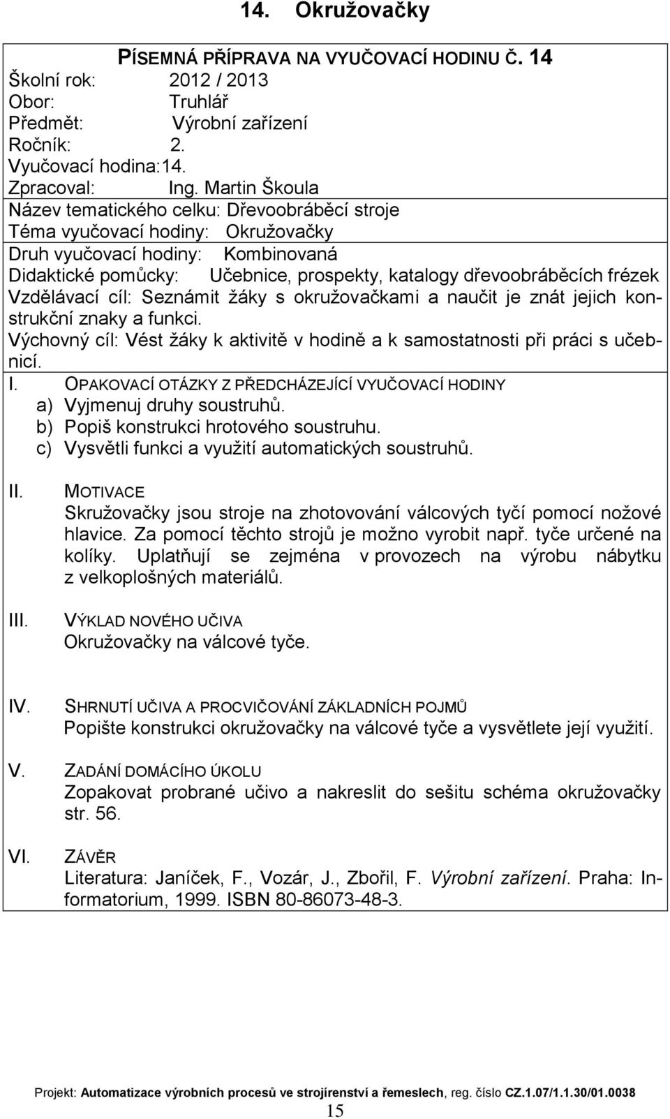 a naučit je znát jejich konstrukční znaky a funkci. a) Vyjmenuj druhy soustruhů. b) Popiš konstrukci hrotového soustruhu. c) Vysvětli funkci a využití automatických soustruhů.