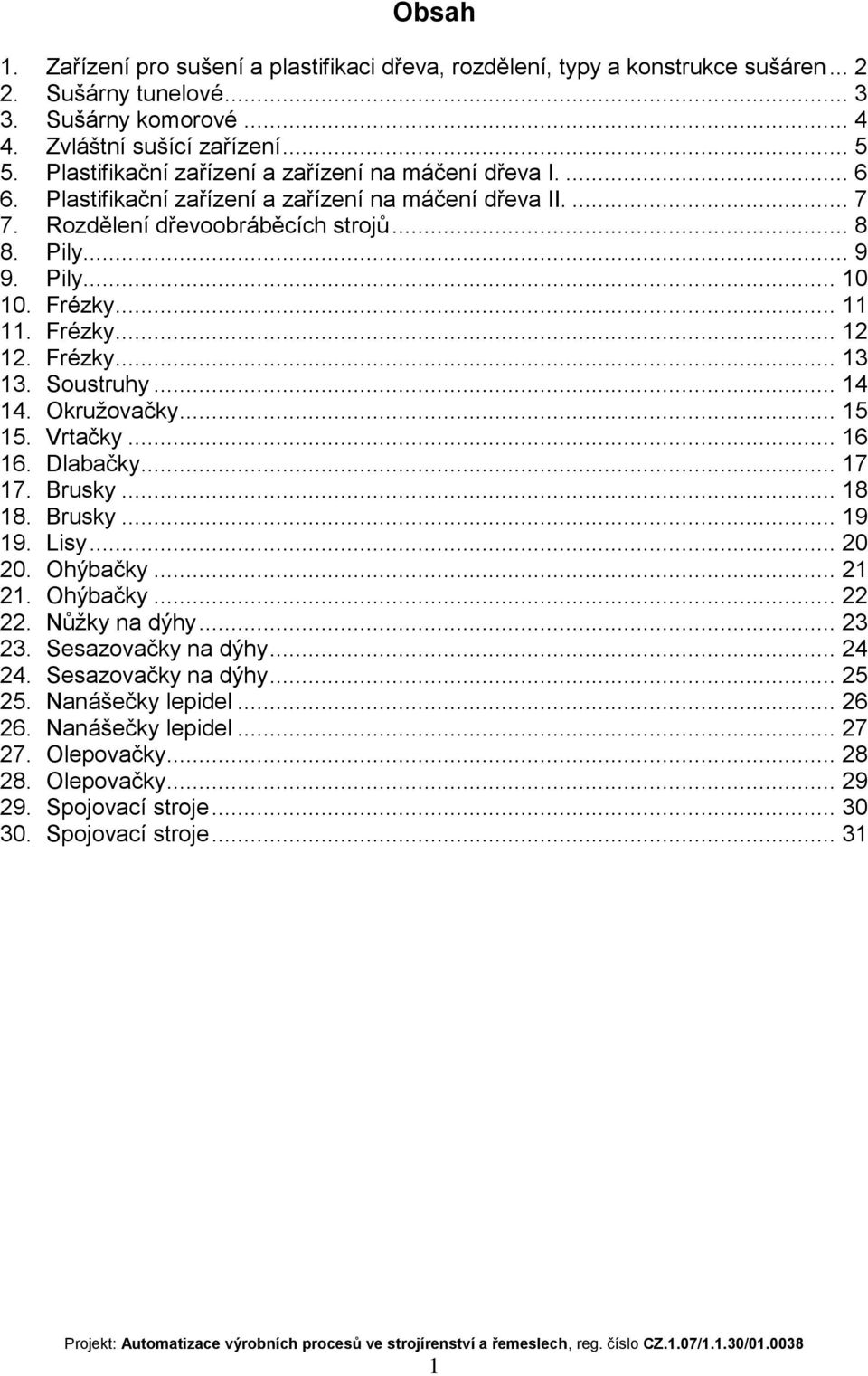 .. 11 11. Frézky... 12 12. Frézky... 13 13. Soustruhy... 14 14. Okružovačky... 15 15. Vrtačky... 16 16. Dlabačky... 17 17. Brusky... 18 18. Brusky... 19 19. Lisy... 20 20. Ohýbačky... 21 21. Ohýbačky... 22 22.