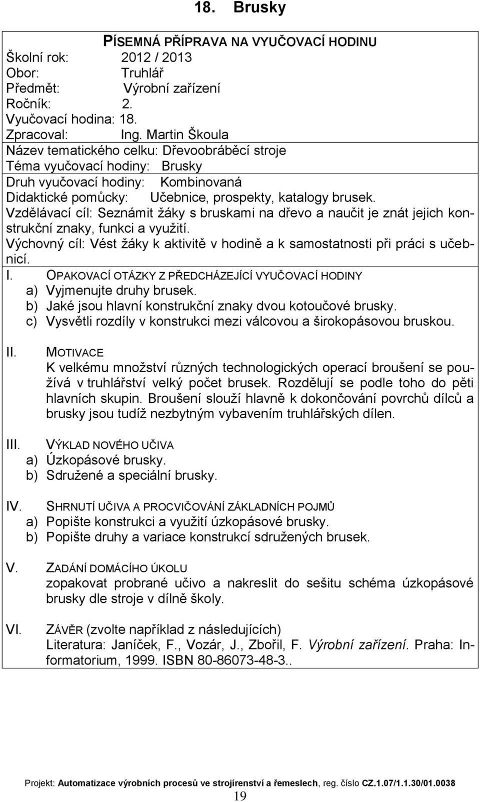 Vzdělávací cíl: Seznámit žáky s bruskami na dřevo a naučit je znát jejich konstrukční znaky, funkci a využití. a) Vyjmenujte druhy brusek. b) Jaké jsou hlavní konstrukční znaky dvou kotoučové brusky.