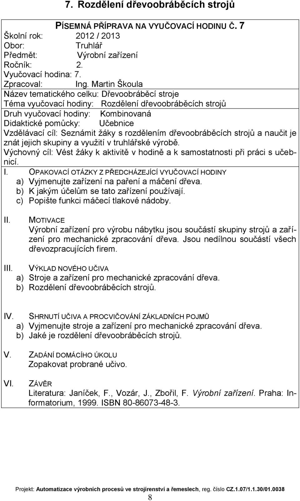 naučit je znát jejich skupiny a využití v truhlářské výrobě. a) Vyjmenujte zařízení na paření a máčení dřeva. b) K jakým účelům se tato zařízení používají. c) Popište funkci máčecí tlakové nádoby.