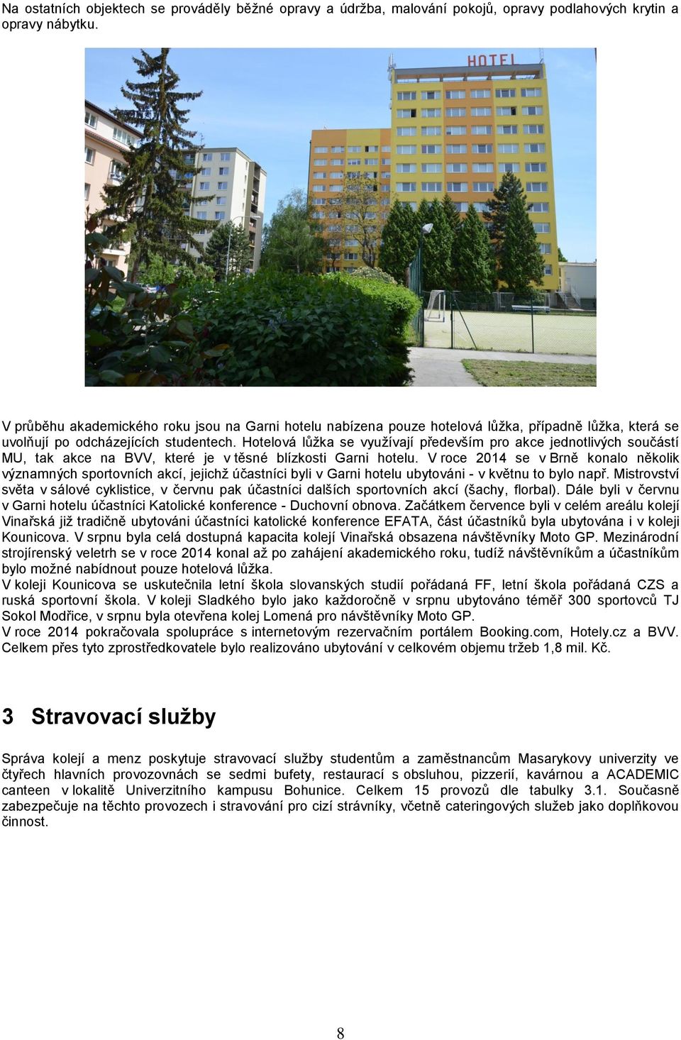Hotelová lůžka se využívají především pro akce jednotlivých součástí MU, tak akce na BVV, které je v těsné blízkosti Garni hotelu.