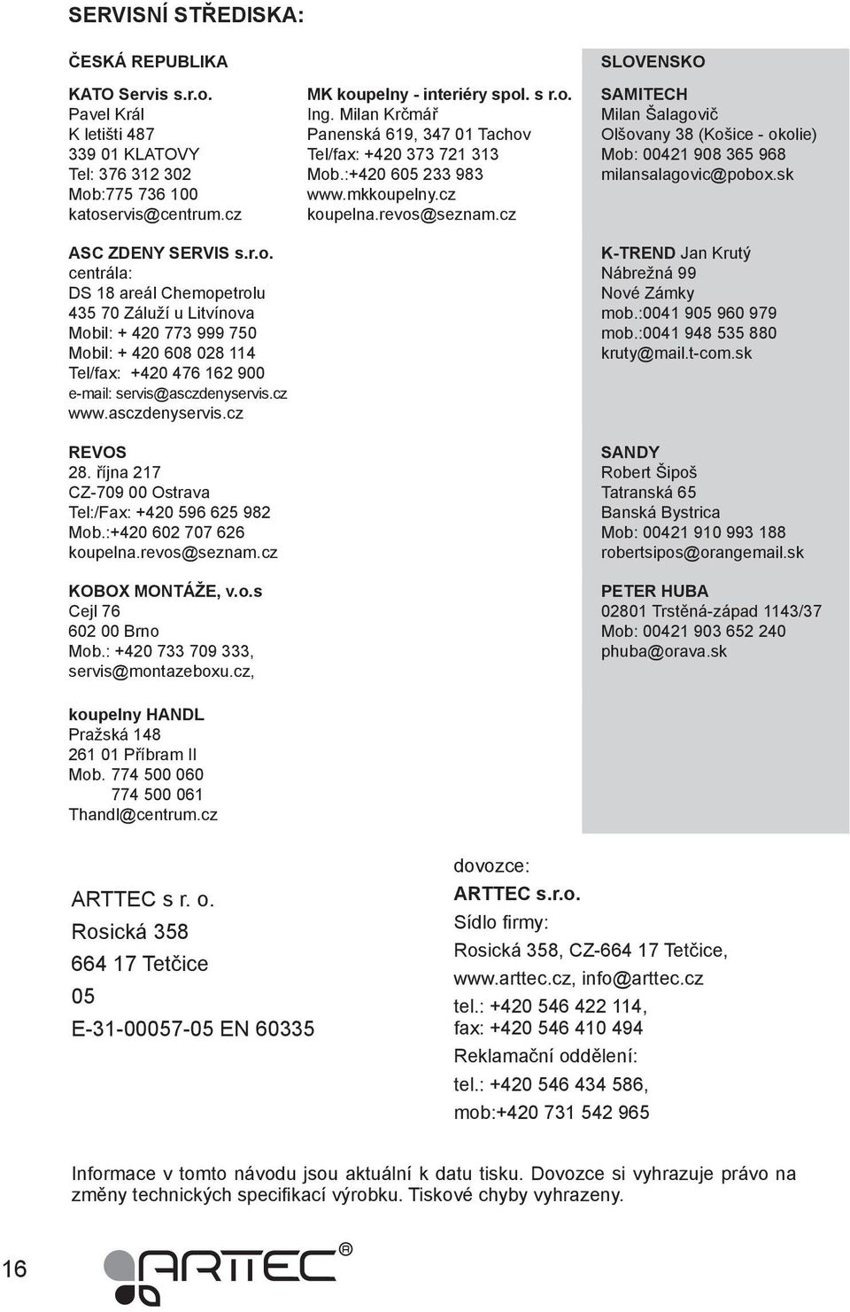 :775 736 100 katoservis@centrum.cz ASC ZDENY SERVIS s.r.o. centrála: DS 18 areál Chemopetrolu 435 70 Záluží u Litvínova Mobil: + 420 773 999 750 Mobil: + 420 608 028 114 Tel/fax: +420 476 162 900 e-mail: servis@asczdenyservis.