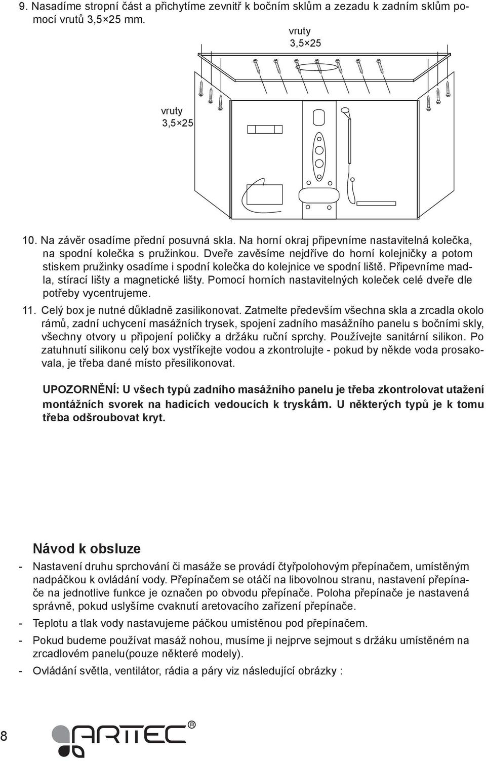 Dveře zavěsíme nejdříve do horní kolejničky a potom stiskem pružinky osadíme i spodní kolečka do kolejnice ve spodní liště. Připevníme madla, stírací lišty a magnetické lišty.