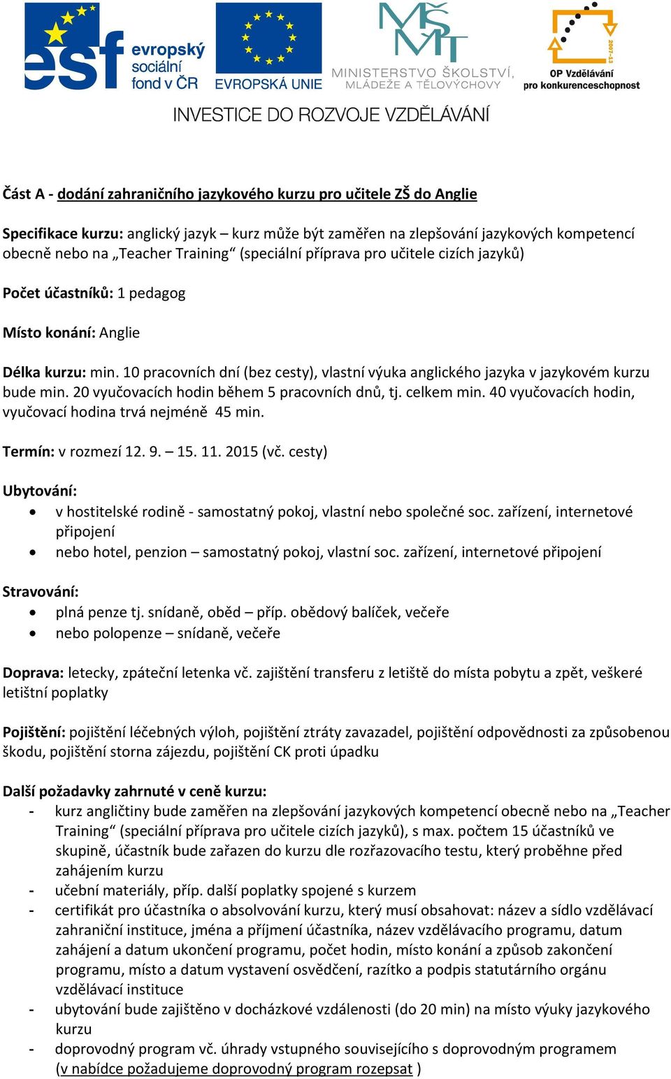 10 pracovních dní (bez cesty), vlastní výuka anglického jazyka v jazykovém kurzu bude min. 20 vyučovacích hodin během 5 pracovních dnů, tj. celkem min.