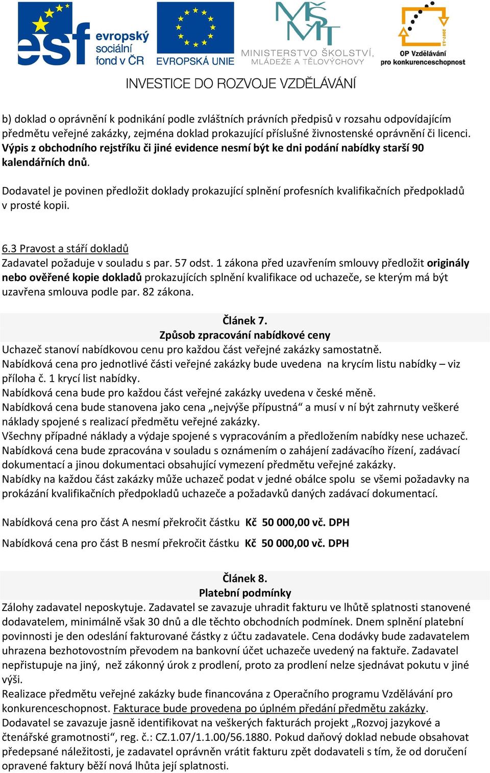 Dodavatel je povinen předložit doklady prokazující splnění profesních kvalifikačních předpokladů v prosté kopii. 6.3 Pravost a stáří dokladů Zadavatel požaduje v souladu s par. 57 odst.