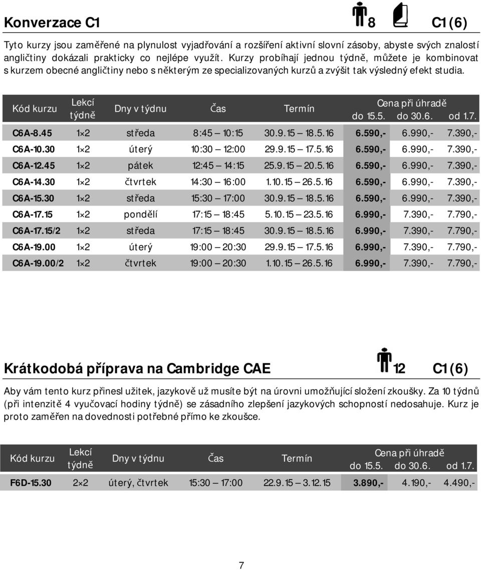 590,- 6.990,- 7.390,- C6A-10.30 1 2 úterý 10:30 12:00 29.9.15 17.5.16 6.590,- 6.990,- 7.390,- C6A-12.45 1 2 pátek 12:45 14:15 25.9.15 20.5.16 6.590,- 6.990,- 7.390,- C6A-14.