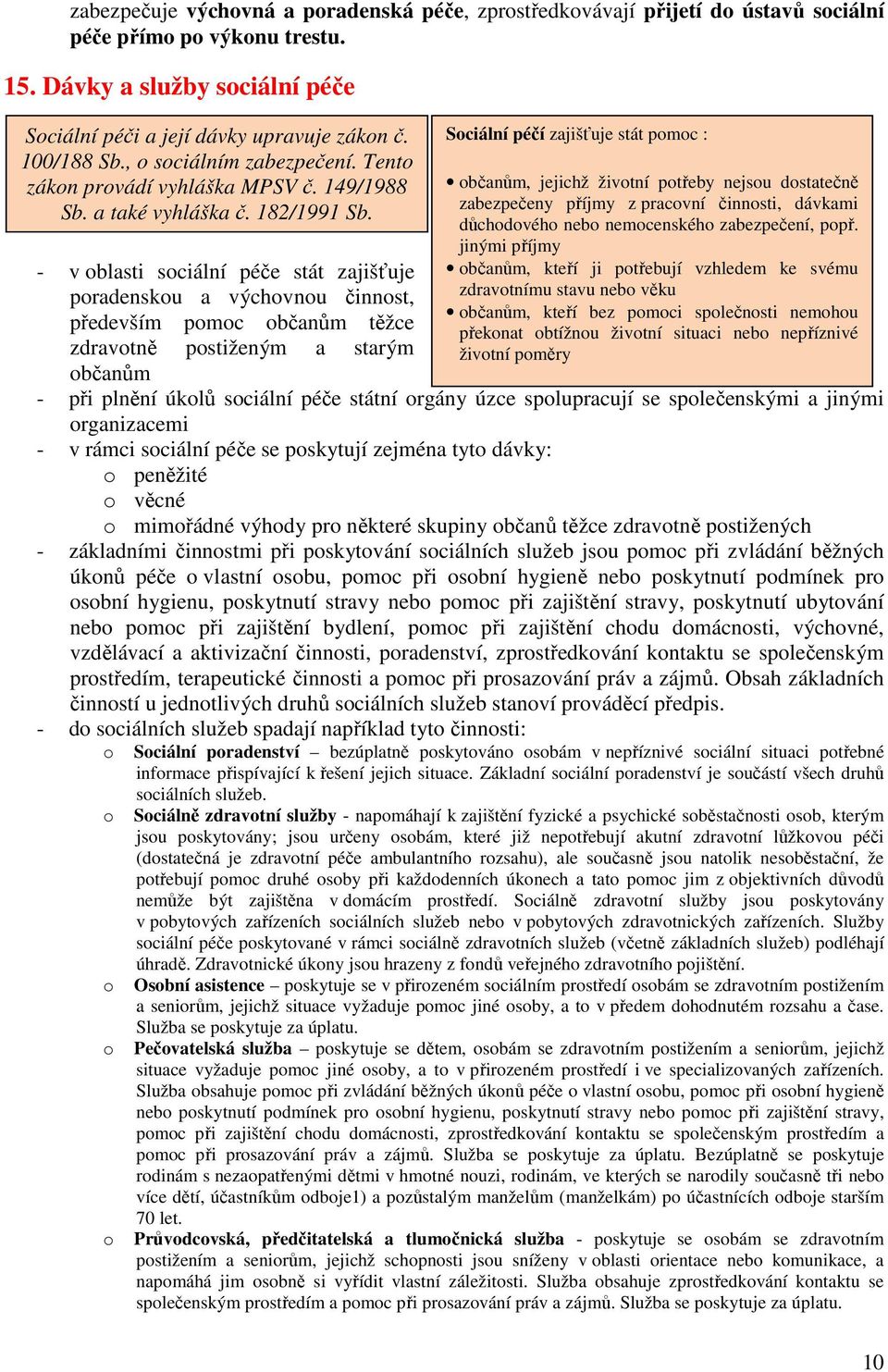 - v oblasti sociální péče stát zajišťuje poradenskou a výchovnou činnost, především pomoc občanům těžce zdravotně postiženým a starým občanům Sociální péčí zajišťuje stát pomoc : občanům, jejichž