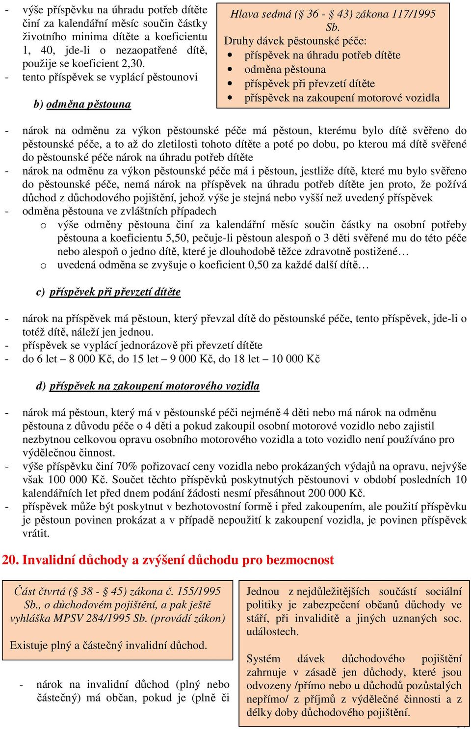 Druhy dávek pěstounské péče: příspěvek na úhradu potřeb dítěte odměna pěstouna příspěvek při převzetí dítěte příspěvek na zakoupení motorové vozidla - nárok na odměnu za výkon pěstounské péče má