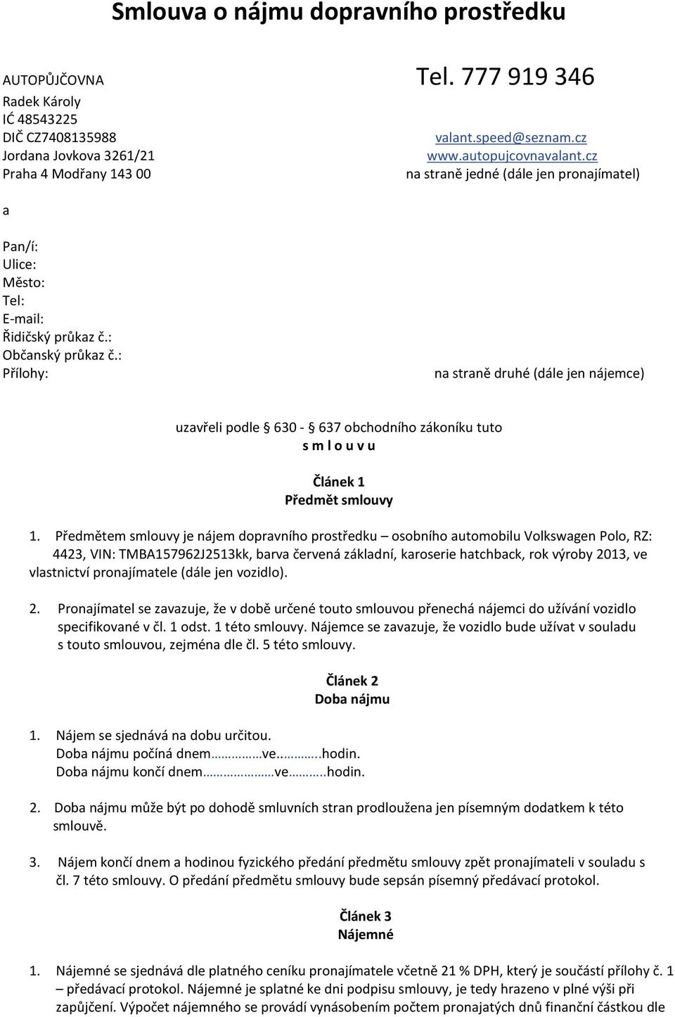 : Přílohy: na straně druhé (dále jen nájemce) uzavřeli podle 630-637 obchodního zákoníku tuto s m l o u v u Článek 1 Předmět smlouvy 1.