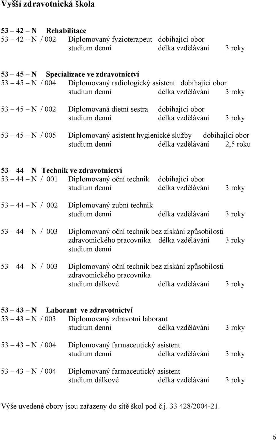 Diplomovaný asistent hygienické služby dobíhající obor studium denní délka vzdělávání 2,5 roku 53 44 N Technik ve zdravotnictví 53 44 N / 001 Diplomovaný oční technik dobíhající obor studium denní