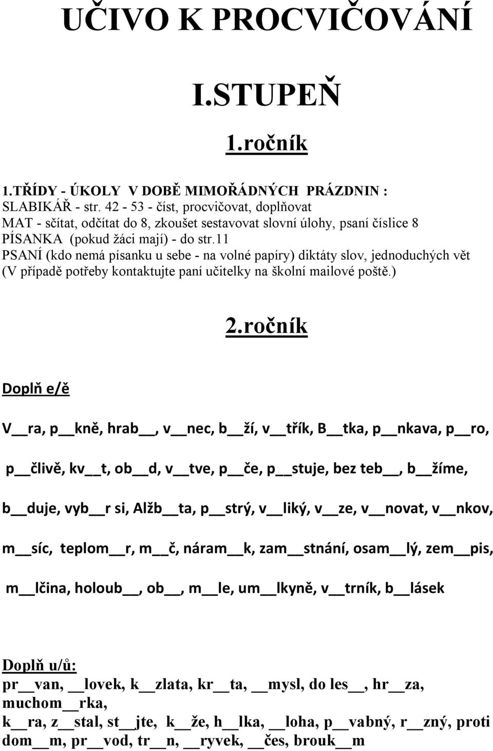 11 PSANÍ (kdo nemá písanku u sebe - na volné papíry) diktáty slov, jednoduchých vět (V případě potřeby kontaktujte paní učitelky na školní mailové poště.) 2.