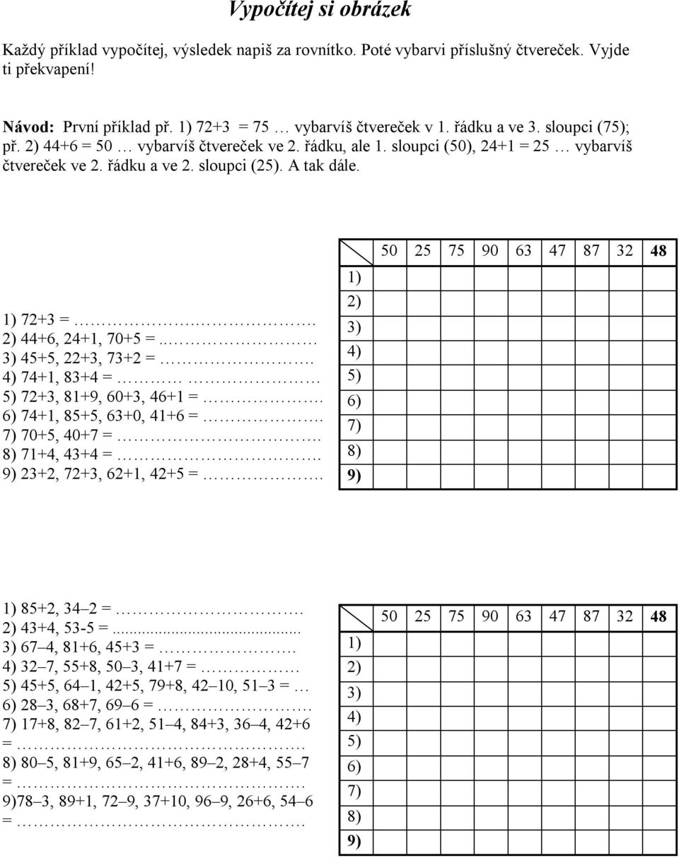 . 2) 44+6, 24+1, 70+5 =.. 3) 45+5, 22+3, 73+2 =. 4) 74+1, 83+4 = 5) 72+3, 81+9, 60+3, 46+1 =. 6) 74+1, 85+5, 63+0, 41+6 =. 7) 70+5, 40+7 =. 8) 71+4, 43+4 =. 9) 23+2, 72+3, 62+1, 42+5 =.