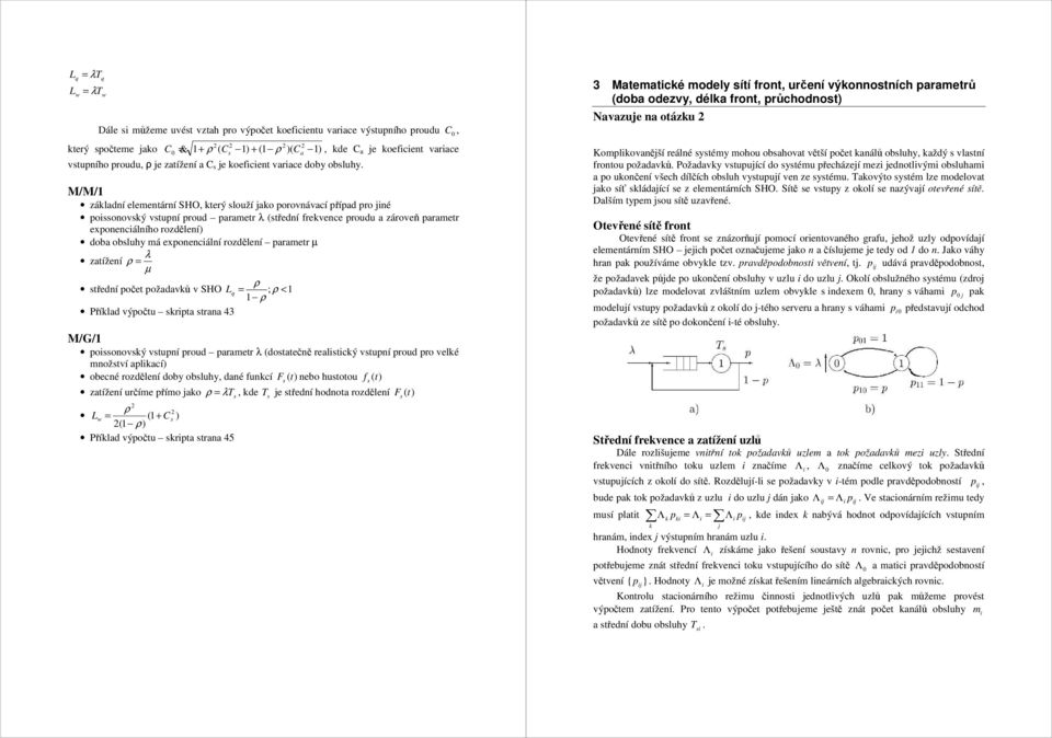 má exoecálí rozděleí arametr µ λ zatížeí ρ = µ ρ středí očet ožadavů v SHO L = ; ρ < ρ Přílad výočtu srta straa 43 M/G/ ossoovsý vstuí roud arametr λ (dostatečě realstcý vstuí roud ro velé možství