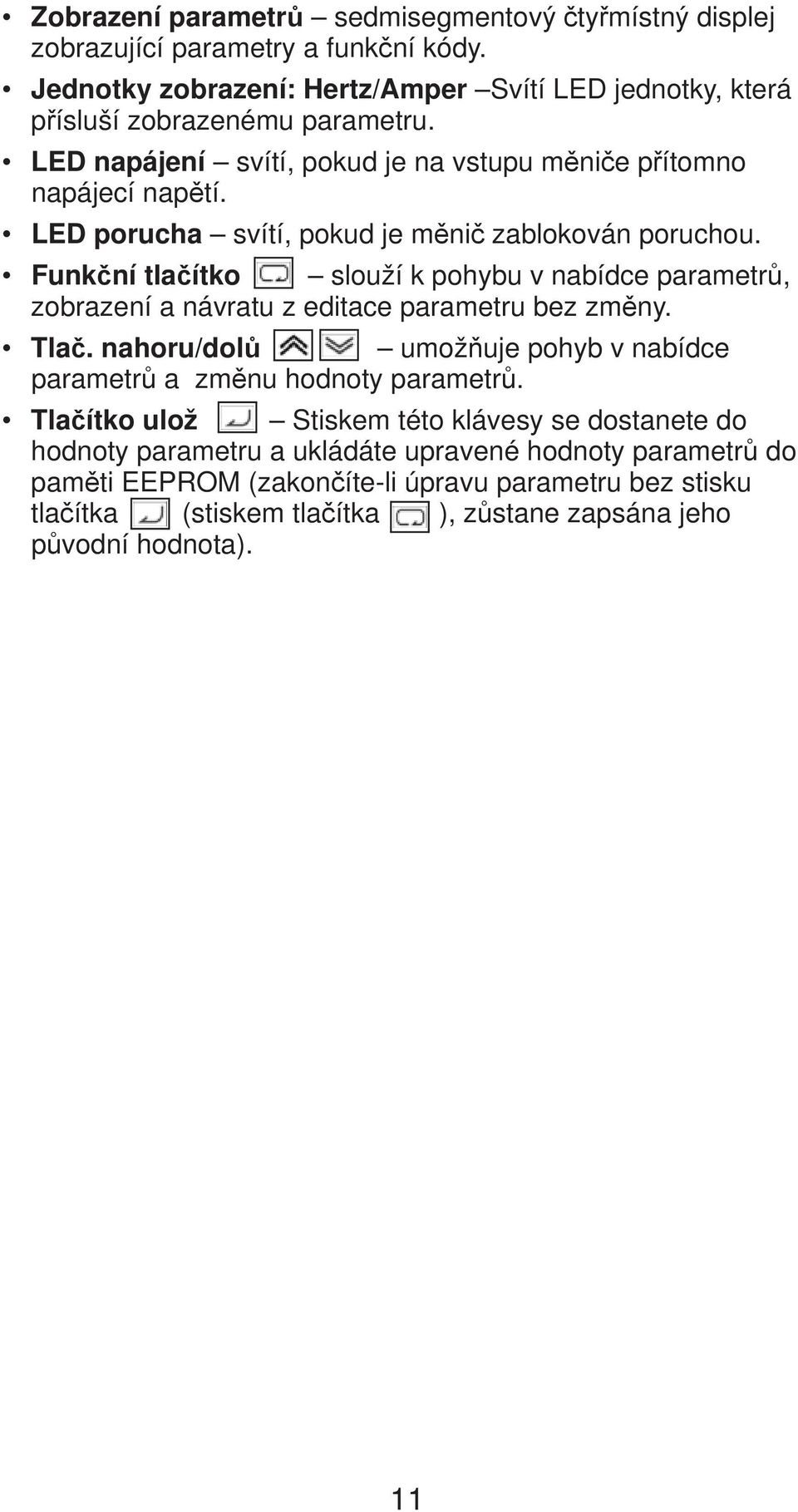 Funk ní tla ítko slouží k pohybu v nabídce parametr, zobrazení a návratu z editace parametru bez zm ny. Tla. nahoru/dol umož uje pohyb v nabídce parametr a zm nu hodnoty parametr.