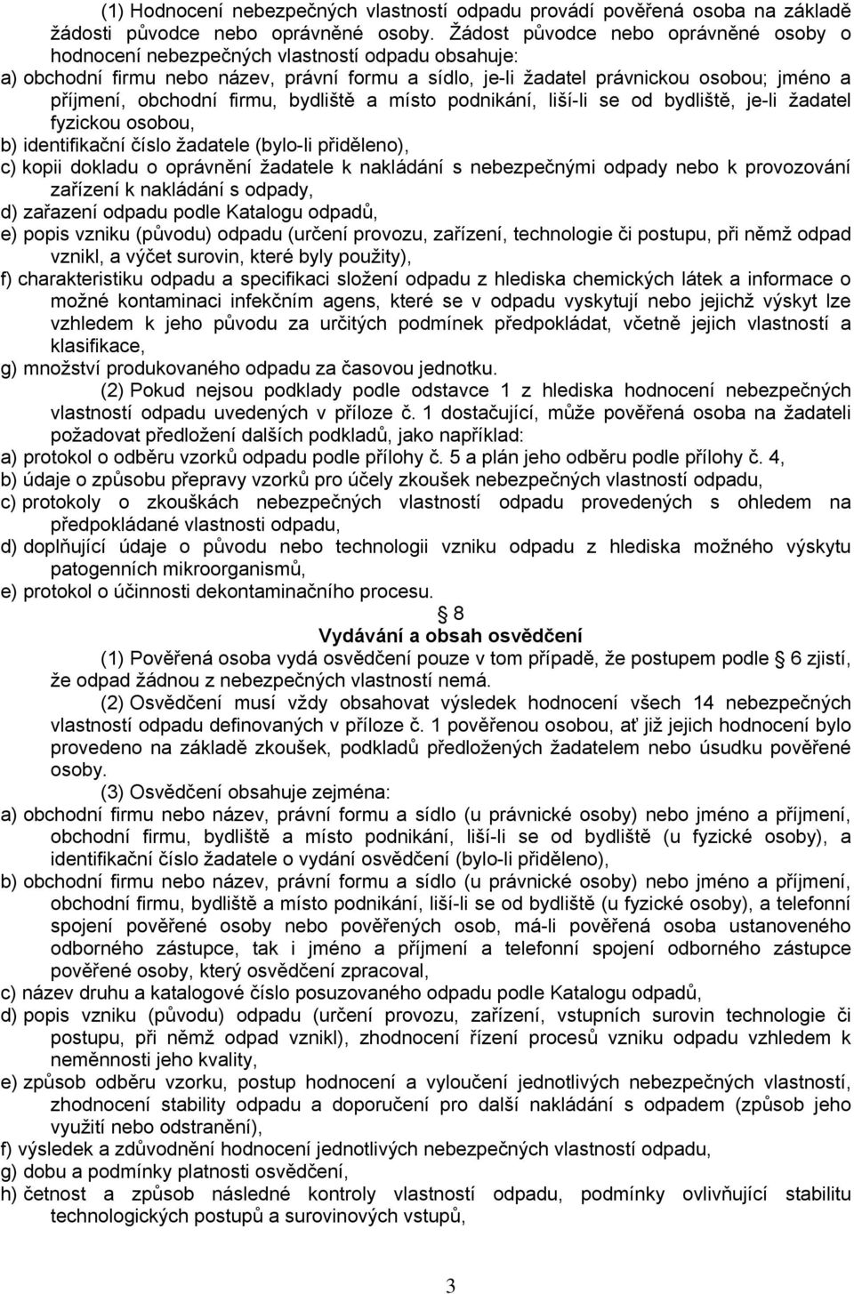 obchodní firmu, bydliště a místo podnikání, liší-li se od bydliště, je-li žadatel fyzickou osobou, b) identifikační číslo žadatele (bylo-li přiděleno), c) kopii dokladu o oprávnění žadatele k