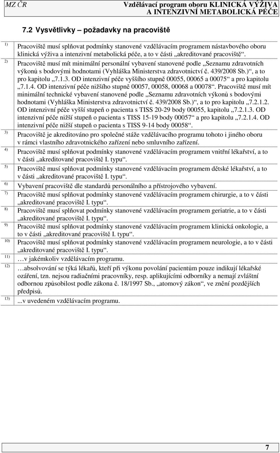 Pracoviště musí mít minimální personální vybavení stanovené podle Seznamu zdravotních výkonů s bodovými hodnotami (Vyhláška Ministerstva zdravotnictví č. 439