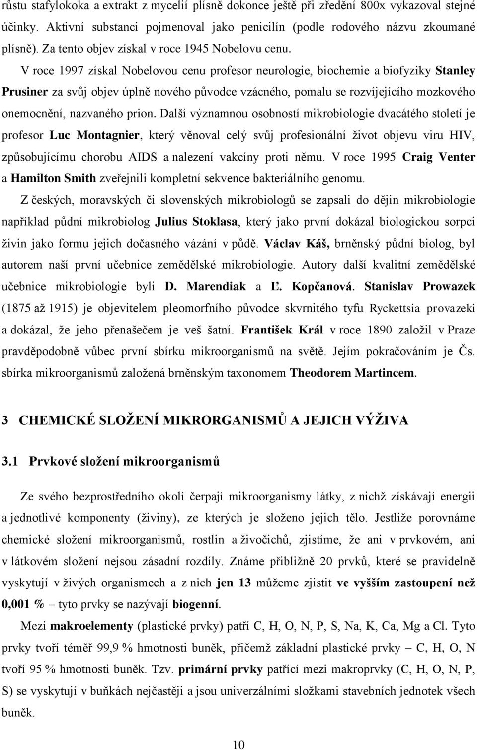 V roce 1997 získal Nobelovou cenu profesor neurologie, biochemie a biofyziky Stanley Prusiner za svůj objev úplně nového původce vzácného, pomalu se rozvíjejícího mozkového onemocnění, nazvaného