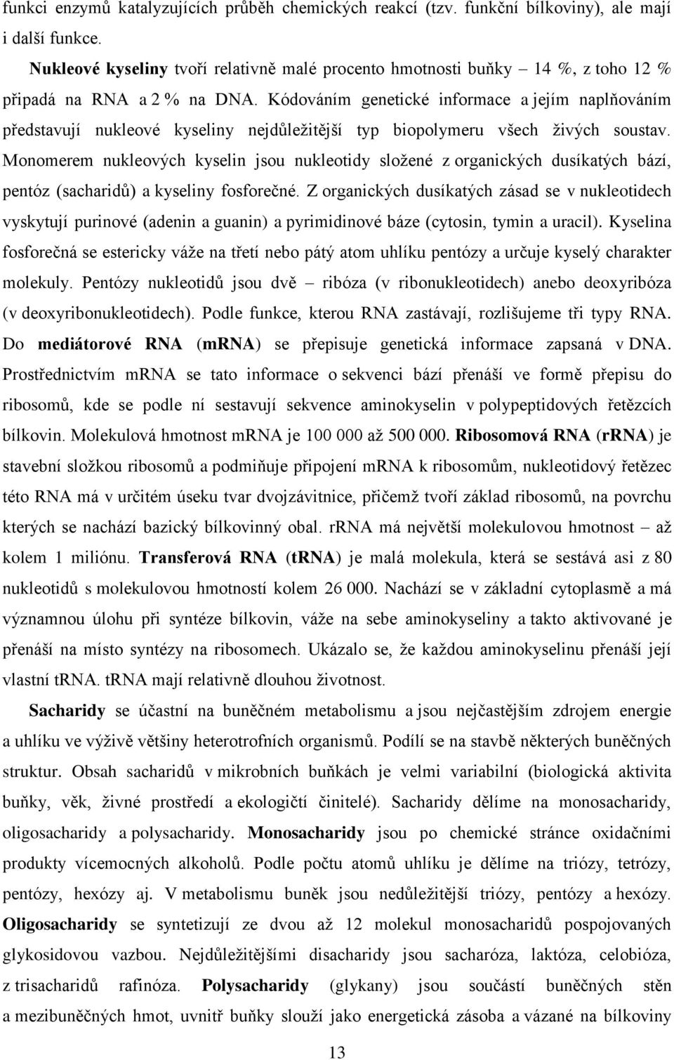 Kódováním genetické informace a jejím naplňováním představují nukleové kyseliny nejdůležitější typ biopolymeru všech živých soustav.