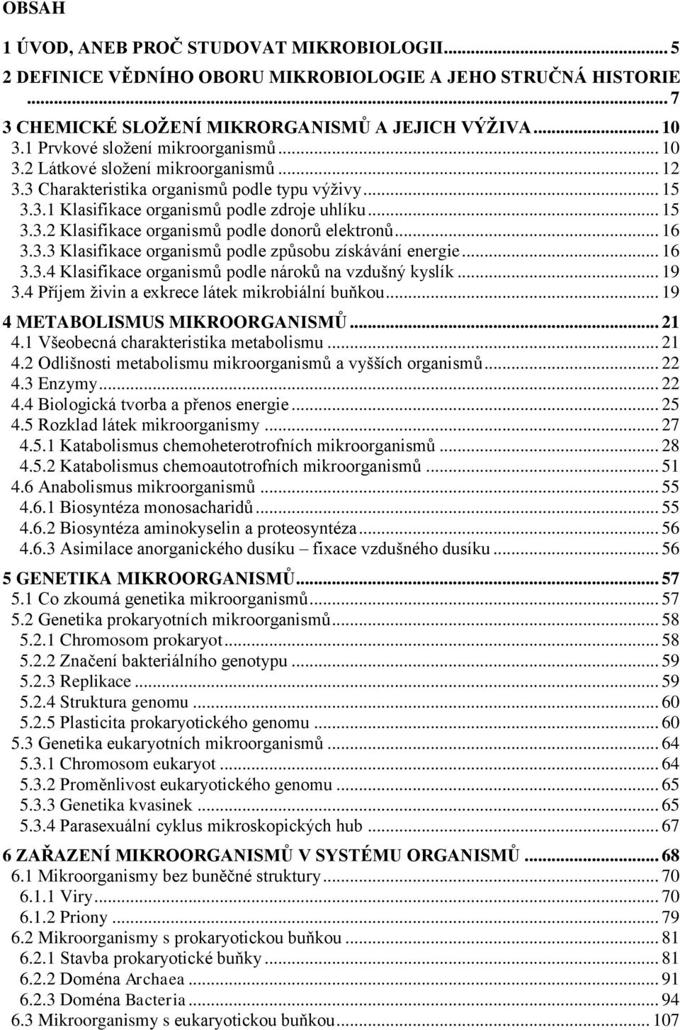 .. 16 3.3.3 Klasifikace organismů podle způsobu získávání energie... 16 3.3.4 Klasifikace organismů podle nároků na vzdušný kyslík... 19 3.4 Příjem živin a exkrece látek mikrobiální buňkou.