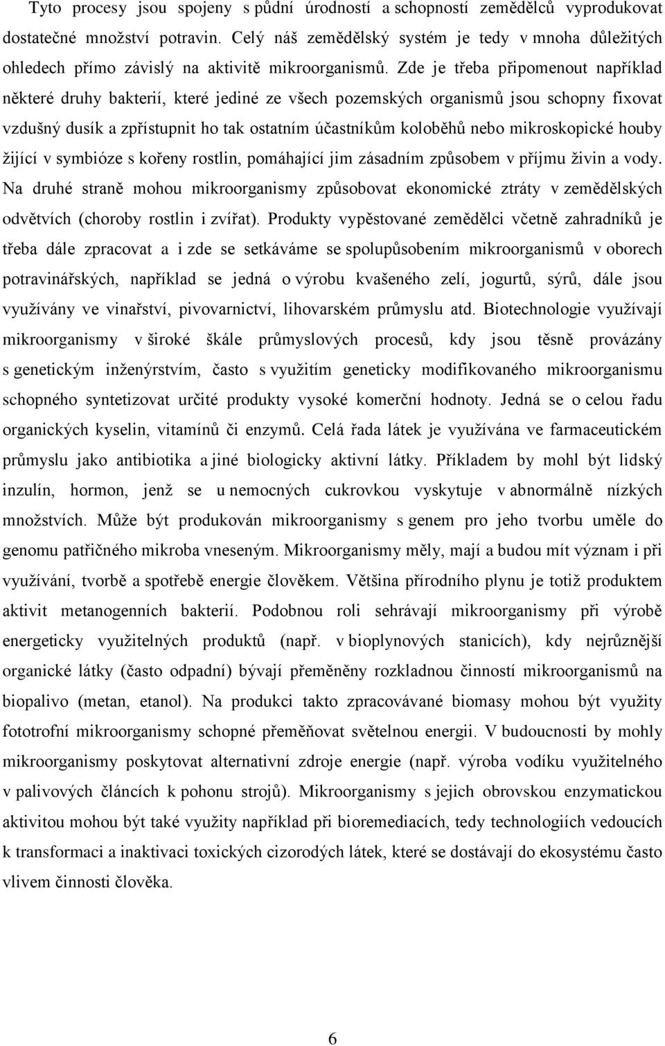 Zde je třeba připomenout například některé druhy bakterií, které jediné ze všech pozemských organismů jsou schopny fixovat vzdušný dusík a zpřístupnit ho tak ostatním účastníkům koloběhů nebo