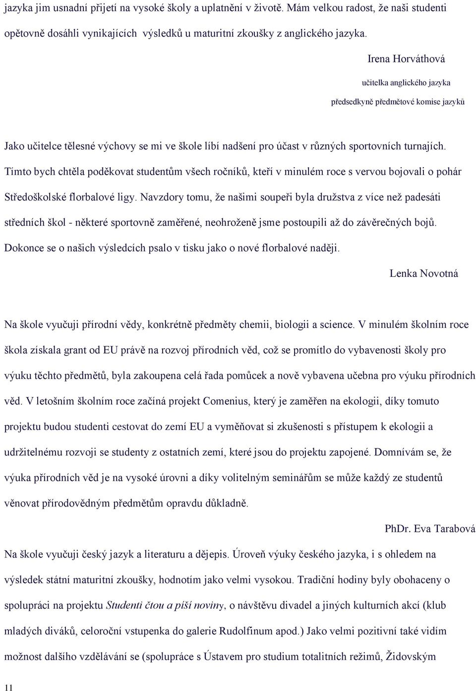 Tímto bych chtěla poděkovat studentům všech ročníků, kteří v minulém roce s vervou bojovali o pohár Středoškolské florbalové ligy.