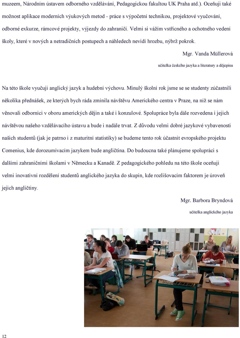 Velmi si vážím vstřícného a ochotného vedení školy, které v nových a netradičních postupech a náhledech nevidí hrozbu, nýbrž pokrok. Mgr.
