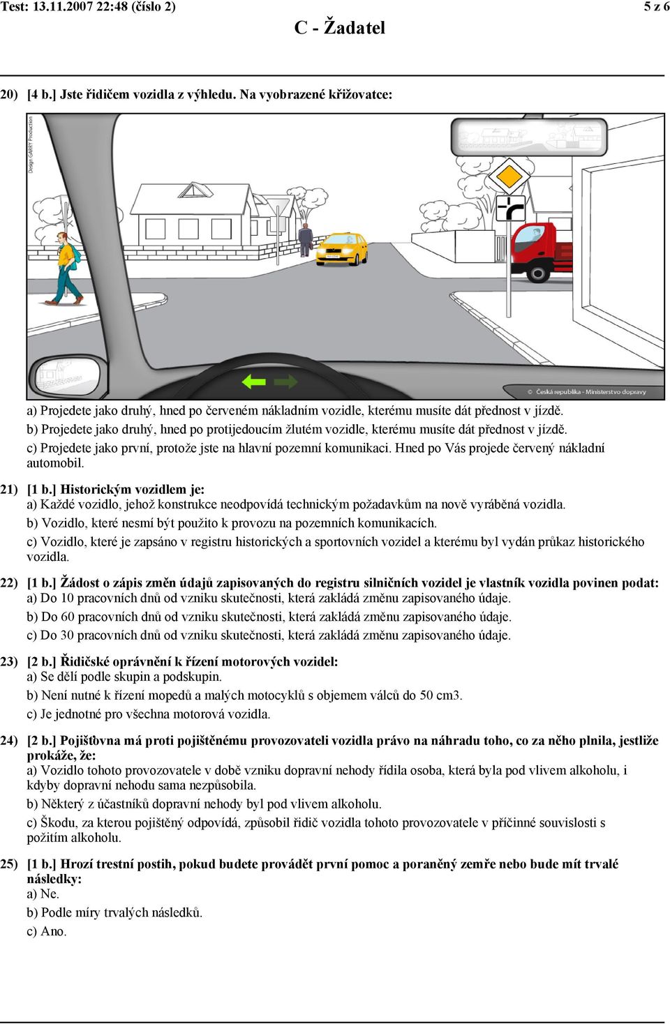 b) Projedete jako druhý, hned po protijedoucím žlutém vozidle, kterému musíte dát přednost v jízdě. c) Projedete jako první, protože jste na hlavní pozemní komunikaci.