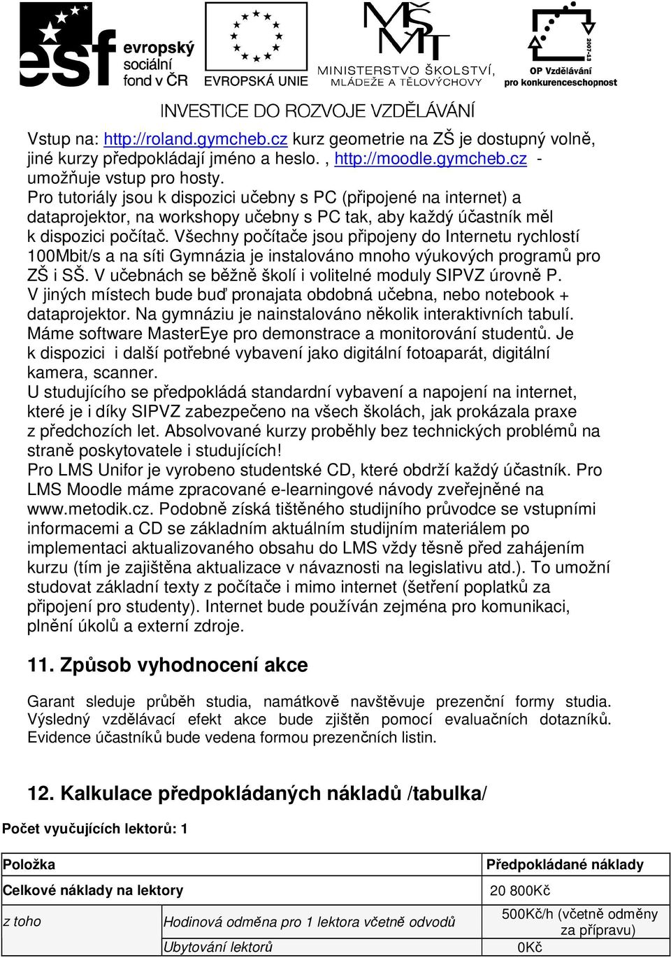 Všechny počítače jsou připojeny do Internetu rychlostí 100Mbit/s a na síti Gymnázia je instalováno mnoho výukových programů pro ZŠ i SŠ. V učebnách se běžně školí i volitelné moduly SIPVZ úrovně P.