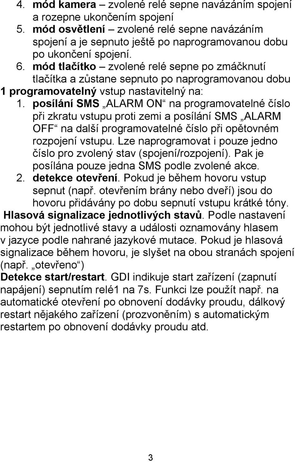 posílání SMS ALARM ON na programovatelné číslo při zkratu vstupu proti zemi a posílání SMS ALARM OFF na další programovatelné číslo při opětovném rozpojení vstupu.