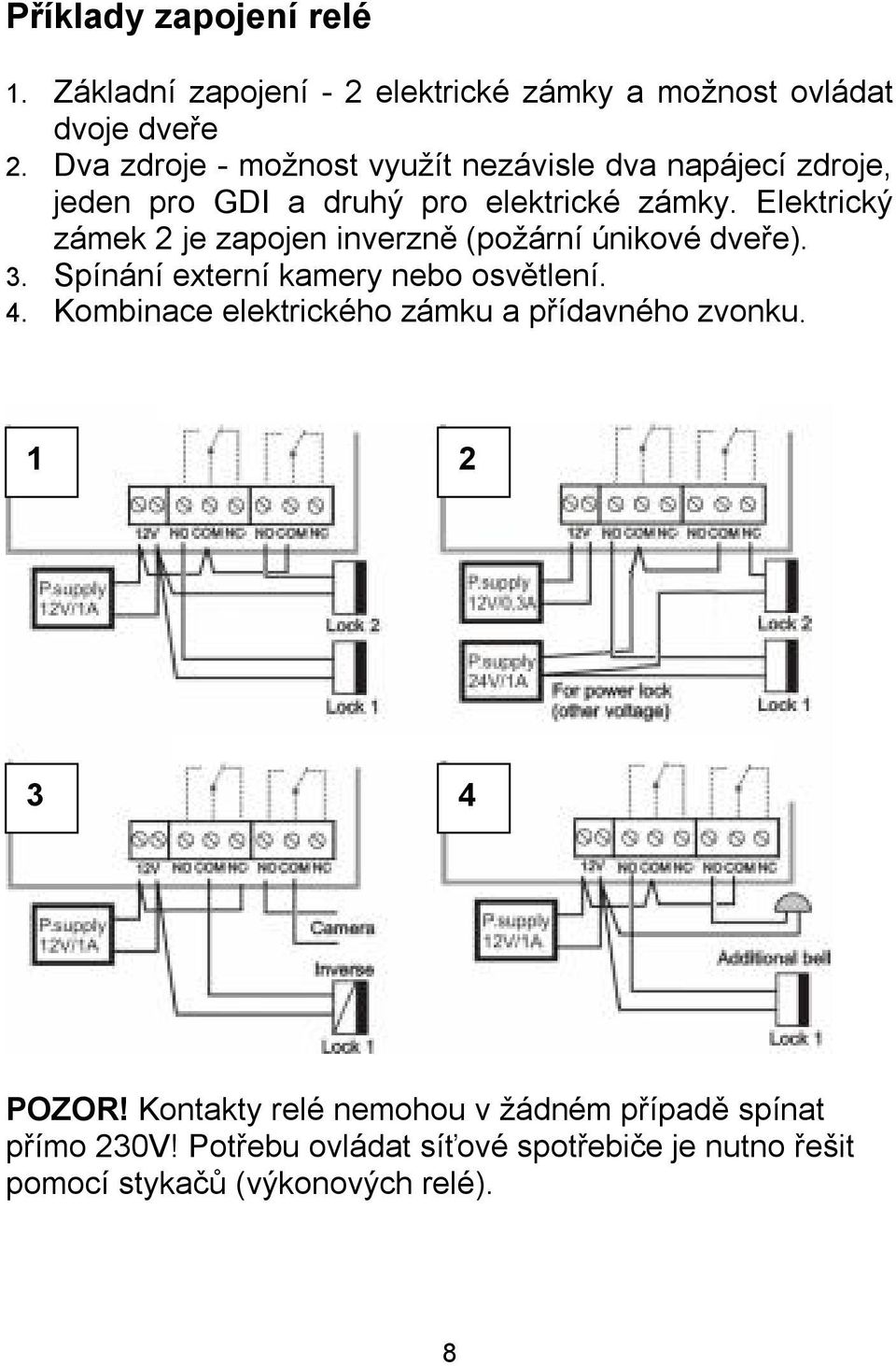 Elektrický zámek 2 je zapojen inverzně (požární únikové dveře). 3. Spínání externí kamery nebo osvětlení. 4.