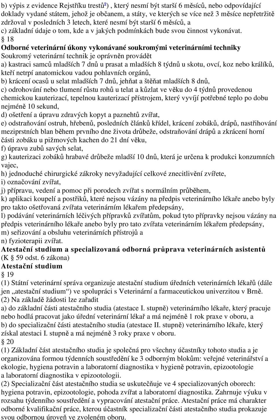 18 Odborné veterinární úkony vykonávané soukromými veterinárními techniky Soukromý veterinární technik je oprávněn provádět a) kastraci samců mladších 7 dnů u prasat a mladších 8 týdnů u skotu, ovcí,