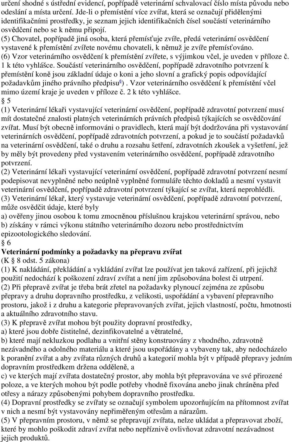 (5) Chovatel, popřípadě jiná osoba, která přemísťuje zvíře, předá veterinární osvědčení vystavené k přemístění zvířete novému chovateli, k němuž je zvíře přemísťováno.