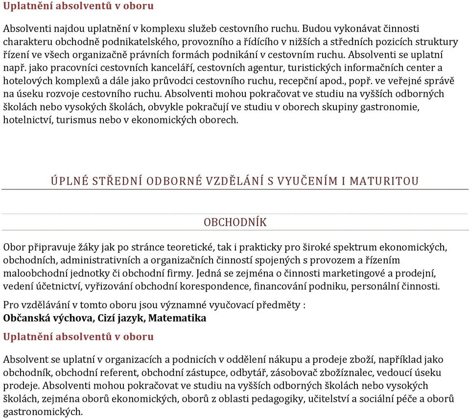 Absolventi se uplatní např. jako pracovníci cestovních kanceláří, cestovních agentur, turistických informačních center a hotelových komplexů a dále jako průvodci cestovního ruchu, recepční apod.