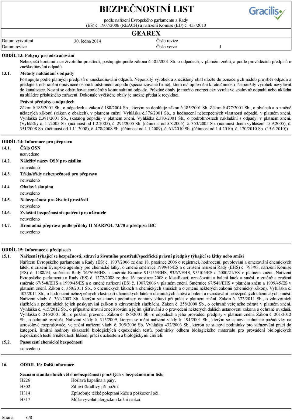 Nepoužitý výrobek a znečištěný obal uložte do označených nádob pro sběr odpadu a předejte k odstranění oprávněné osobě k odstranění odpadu (specializované firmě), která má oprávnění k této činnosti.